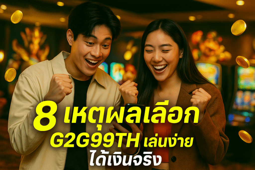8 เหตุผลเลือก G2G99TH เล่นง่าย ได้เงินจริง